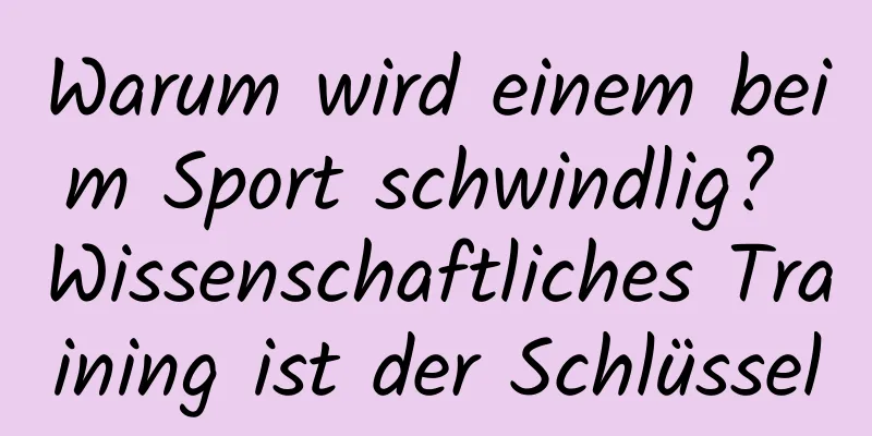 Warum wird einem beim Sport schwindlig? Wissenschaftliches Training ist der Schlüssel