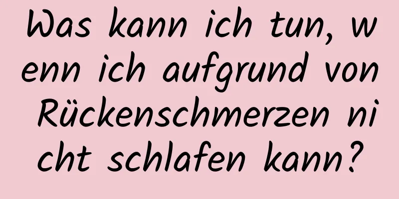 Was kann ich tun, wenn ich aufgrund von Rückenschmerzen nicht schlafen kann?