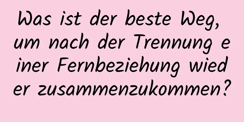 Was ist der beste Weg, um nach der Trennung einer Fernbeziehung wieder zusammenzukommen?