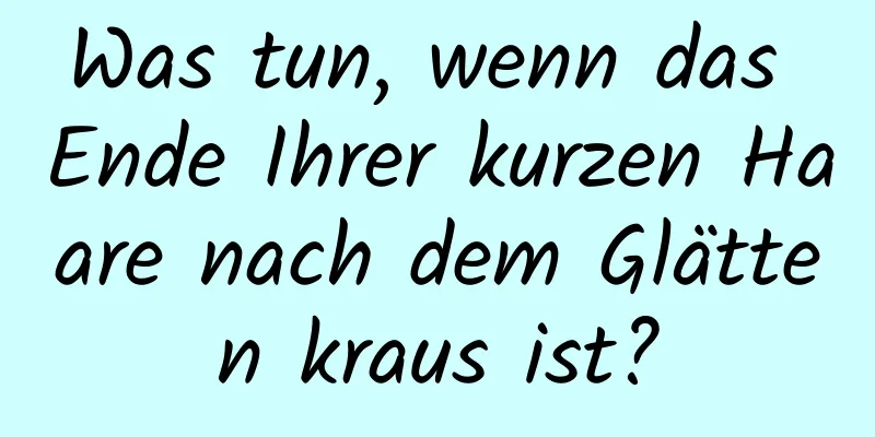 Was tun, wenn das Ende Ihrer kurzen Haare nach dem Glätten kraus ist?