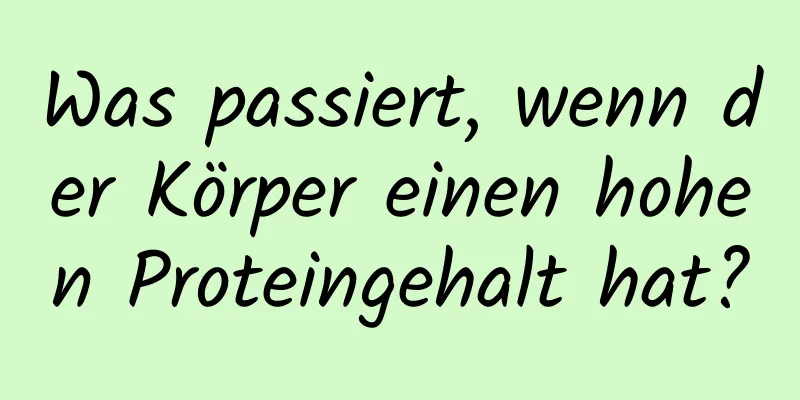 Was passiert, wenn der Körper einen hohen Proteingehalt hat?