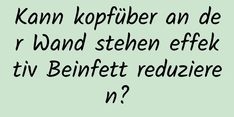 Kann kopfüber an der Wand stehen effektiv Beinfett reduzieren?
