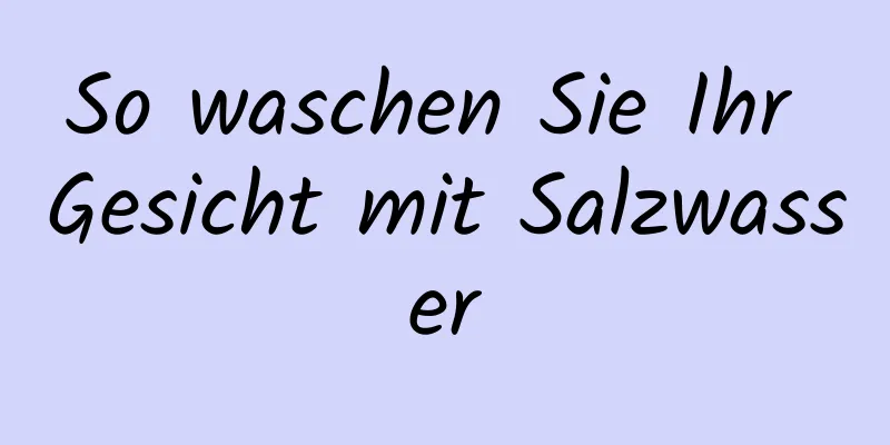 So waschen Sie Ihr Gesicht mit Salzwasser