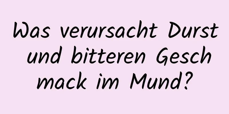 Was verursacht Durst und bitteren Geschmack im Mund?