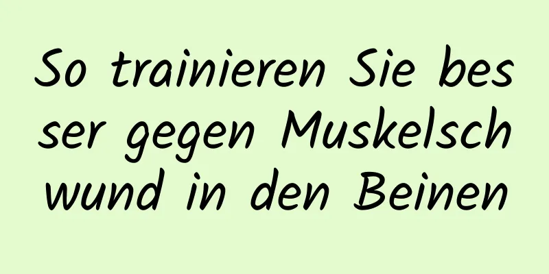 So trainieren Sie besser gegen Muskelschwund in den Beinen