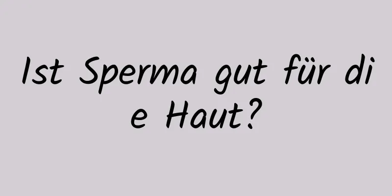 Ist Sperma gut für die Haut?