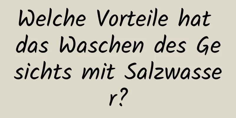Welche Vorteile hat das Waschen des Gesichts mit Salzwasser?