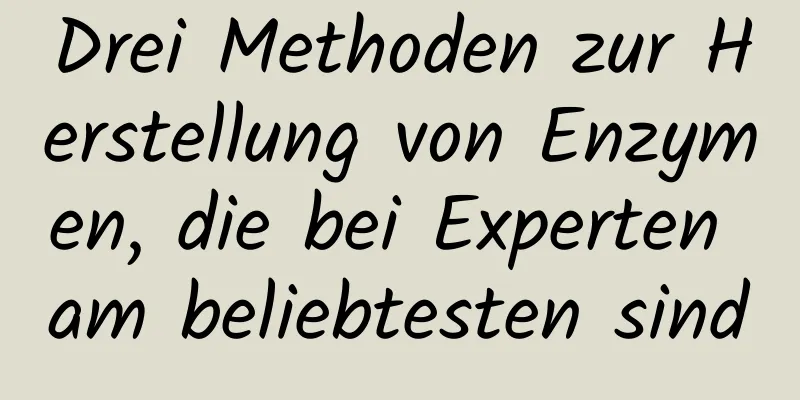 Drei Methoden zur Herstellung von Enzymen, die bei Experten am beliebtesten sind