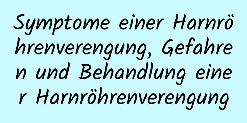 Symptome einer Harnröhrenverengung, Gefahren und Behandlung einer Harnröhrenverengung