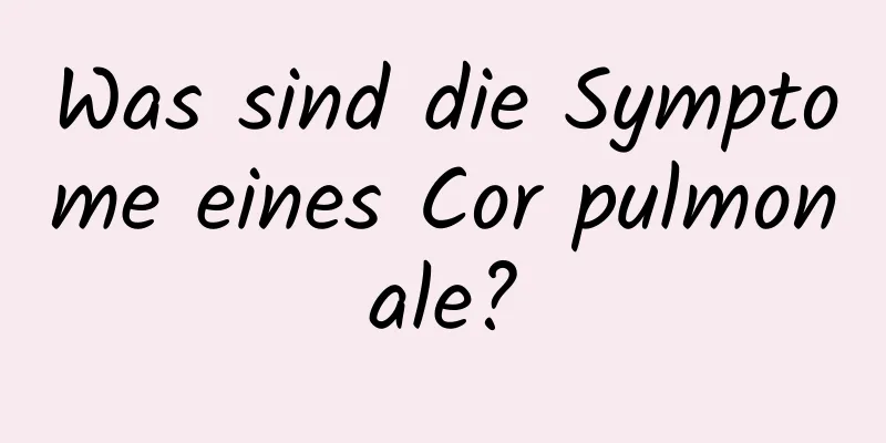 Was sind die Symptome eines Cor pulmonale?