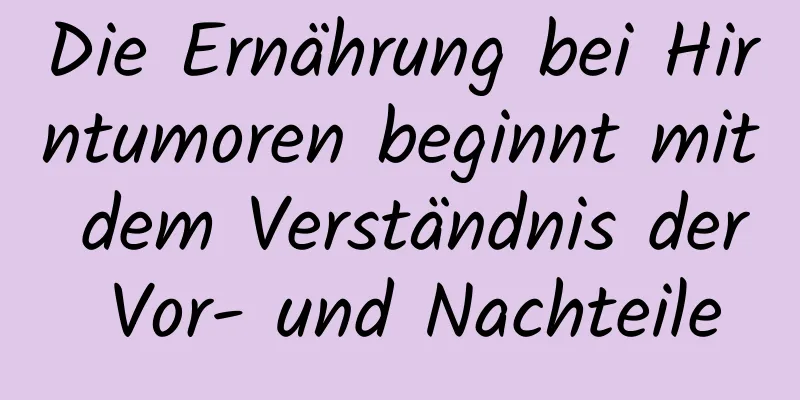 Die Ernährung bei Hirntumoren beginnt mit dem Verständnis der Vor- und Nachteile
