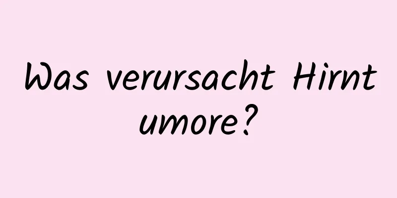Was verursacht Hirntumore?