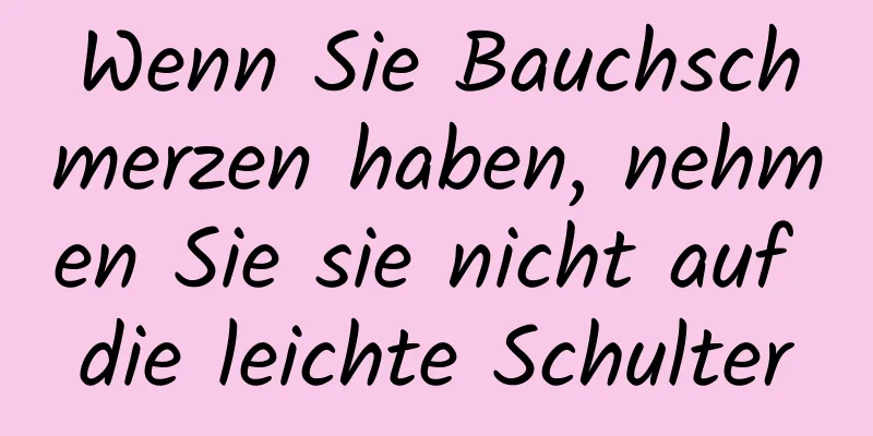 Wenn Sie Bauchschmerzen haben, nehmen Sie sie nicht auf die leichte Schulter