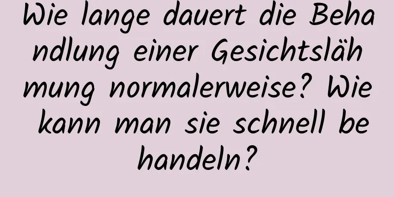Wie lange dauert die Behandlung einer Gesichtslähmung normalerweise? Wie kann man sie schnell behandeln?