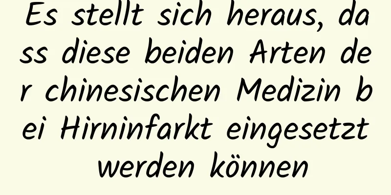 Es stellt sich heraus, dass diese beiden Arten der chinesischen Medizin bei Hirninfarkt eingesetzt werden können