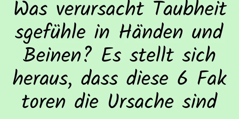 Was verursacht Taubheitsgefühle in Händen und Beinen? Es stellt sich heraus, dass diese 6 Faktoren die Ursache sind