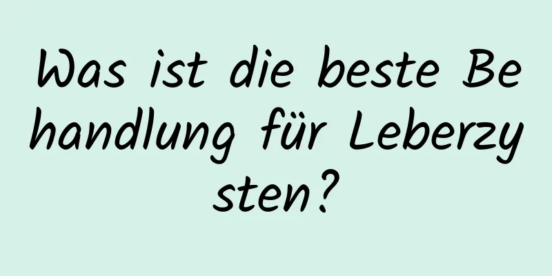 Was ist die beste Behandlung für Leberzysten?