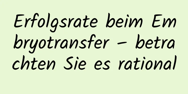 Erfolgsrate beim Embryotransfer – betrachten Sie es rational