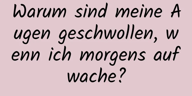 Warum sind meine Augen geschwollen, wenn ich morgens aufwache?