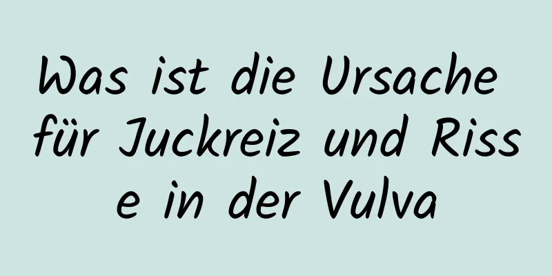 Was ist die Ursache für Juckreiz und Risse in der Vulva