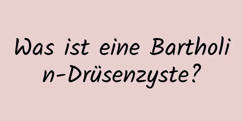 Was ist eine Bartholin-Drüsenzyste?
