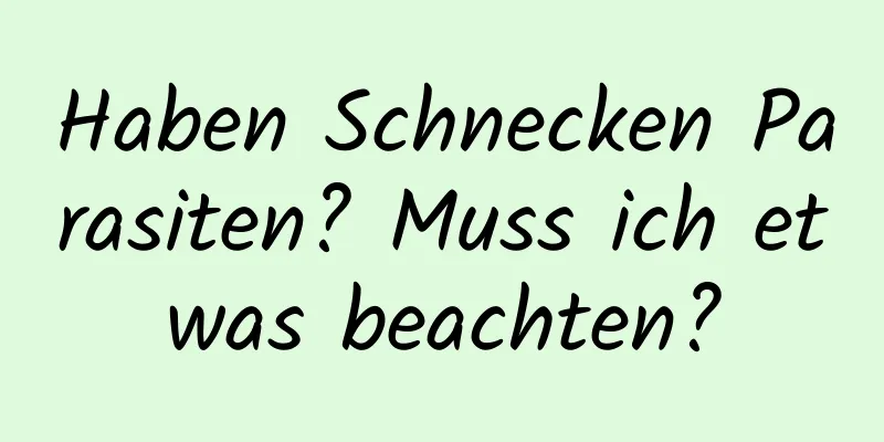 Haben Schnecken Parasiten? Muss ich etwas beachten?