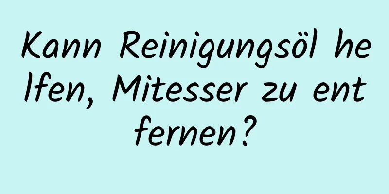 Kann Reinigungsöl helfen, Mitesser zu entfernen?