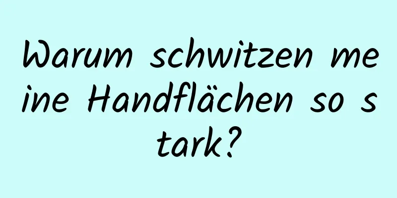 Warum schwitzen meine Handflächen so stark?