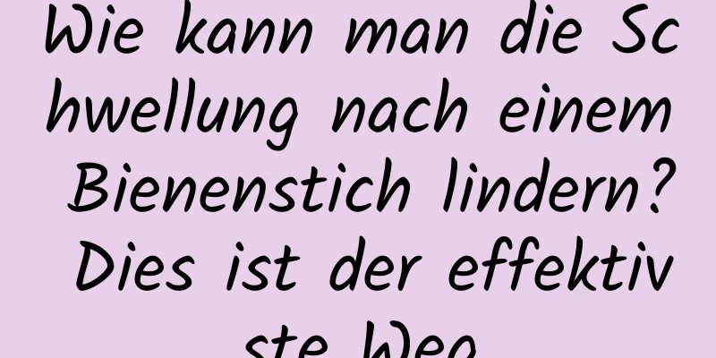 Wie kann man die Schwellung nach einem Bienenstich lindern? Dies ist der effektivste Weg