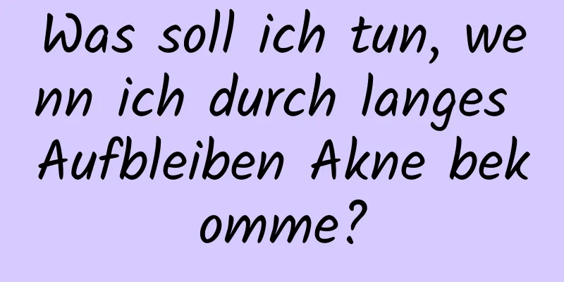 Was soll ich tun, wenn ich durch langes Aufbleiben Akne bekomme?