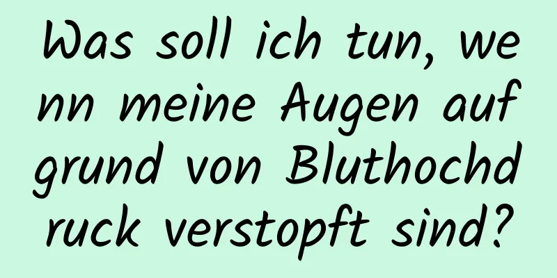 Was soll ich tun, wenn meine Augen aufgrund von Bluthochdruck verstopft sind?