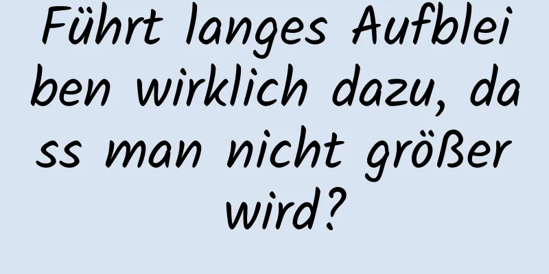 Führt langes Aufbleiben wirklich dazu, dass man nicht größer wird?