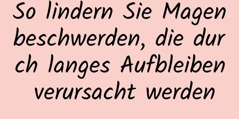 So lindern Sie Magenbeschwerden, die durch langes Aufbleiben verursacht werden