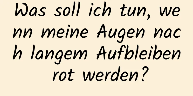 Was soll ich tun, wenn meine Augen nach langem Aufbleiben rot werden?