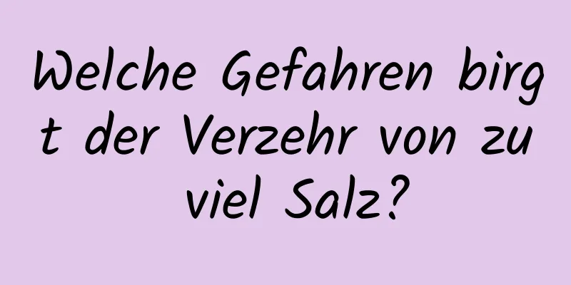 Welche Gefahren birgt der Verzehr von zu viel Salz?