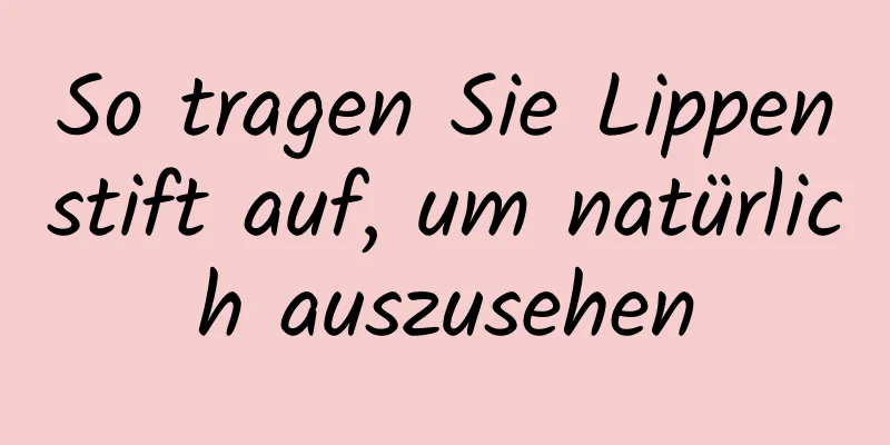So tragen Sie Lippenstift auf, um natürlich auszusehen