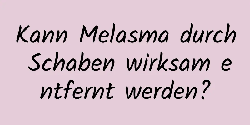 Kann Melasma durch Schaben wirksam entfernt werden?