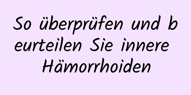 So überprüfen und beurteilen Sie innere Hämorrhoiden
