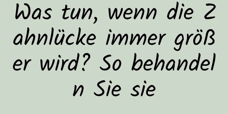 Was tun, wenn die Zahnlücke immer größer wird? So behandeln Sie sie