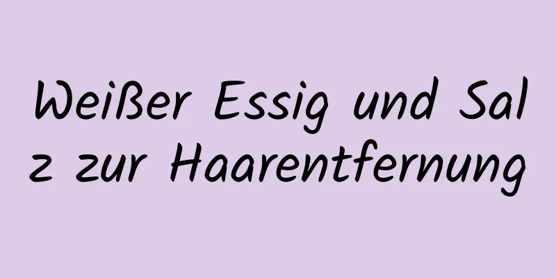 Weißer Essig und Salz zur Haarentfernung