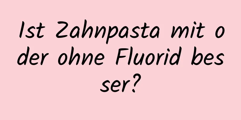 Ist Zahnpasta mit oder ohne Fluorid besser?