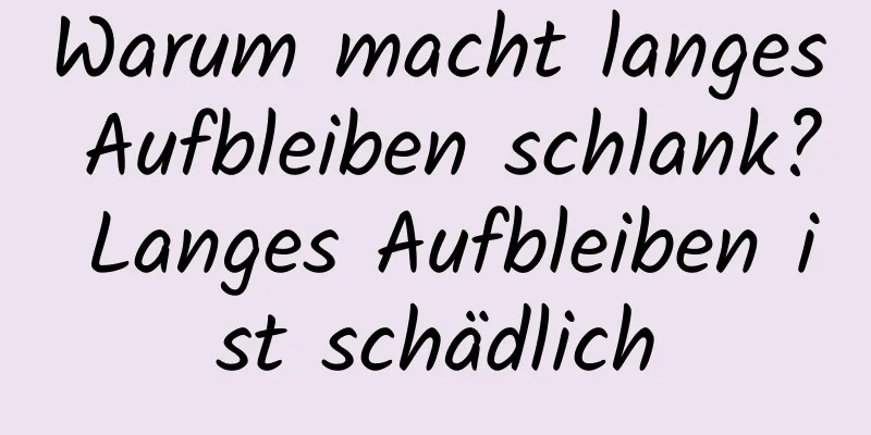 Warum macht langes Aufbleiben schlank? Langes Aufbleiben ist schädlich