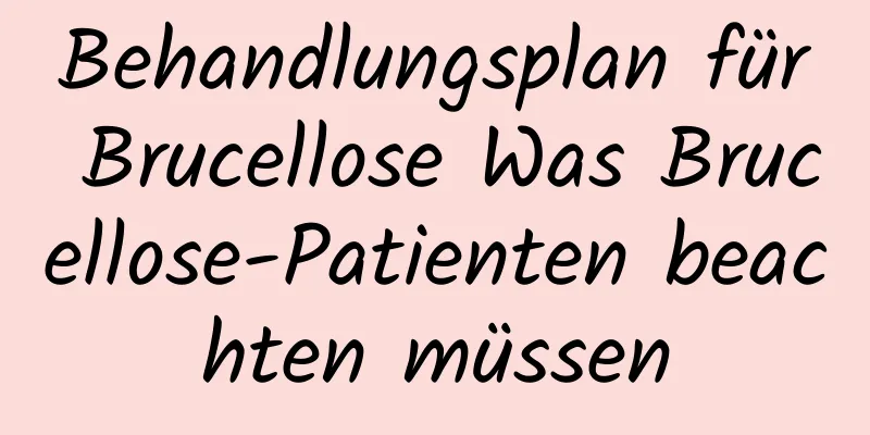 Behandlungsplan für Brucellose Was Brucellose-Patienten beachten müssen
