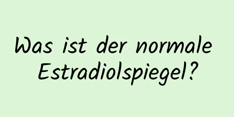 Was ist der normale Estradiolspiegel?