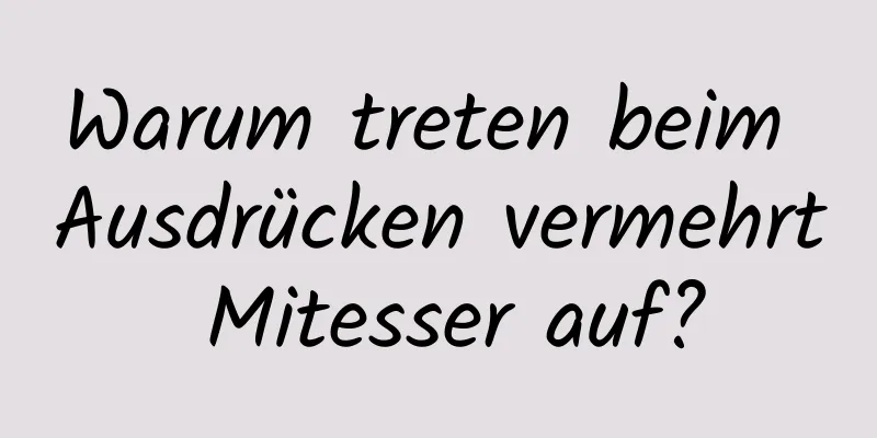 Warum treten beim Ausdrücken vermehrt Mitesser auf?