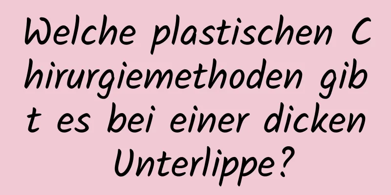 Welche plastischen Chirurgiemethoden gibt es bei einer dicken Unterlippe?