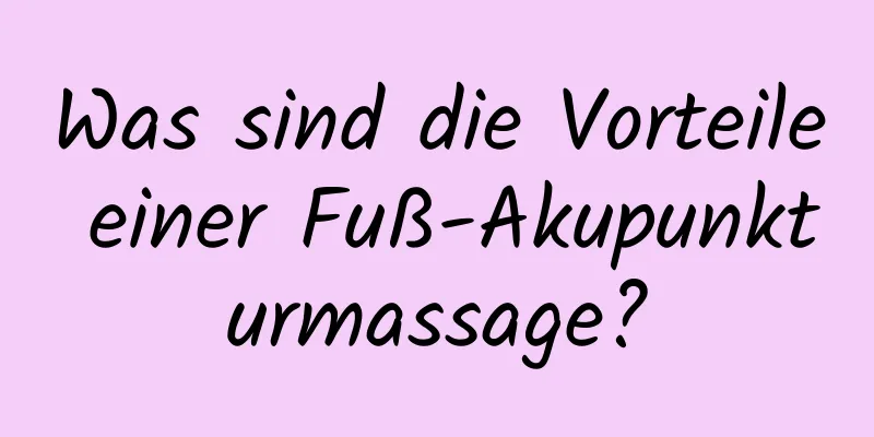Was sind die Vorteile einer Fuß-Akupunkturmassage?