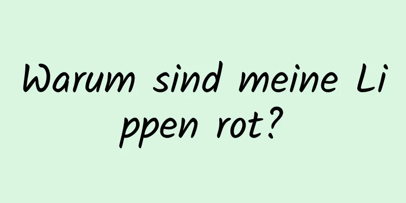 Warum sind meine Lippen rot?