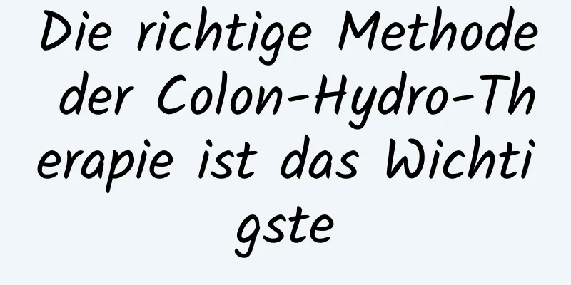 Die richtige Methode der Colon-Hydro-Therapie ist das Wichtigste