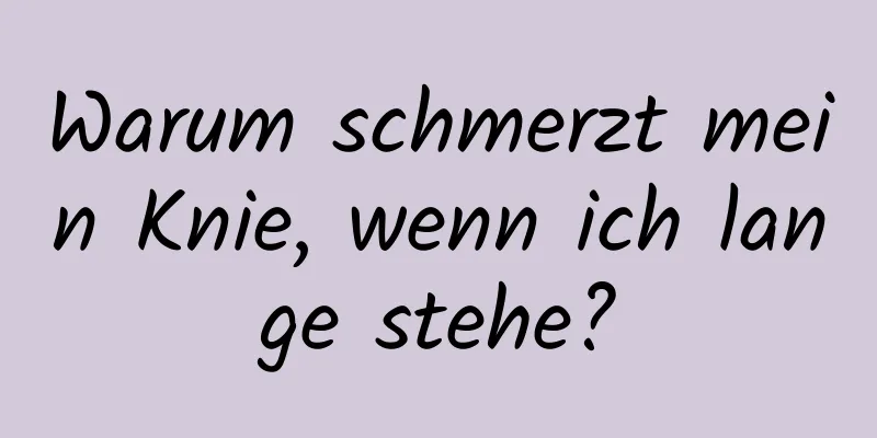 Warum schmerzt mein Knie, wenn ich lange stehe?